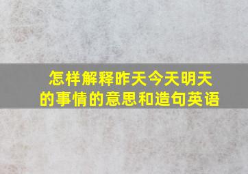 怎样解释昨天今天明天的事情的意思和造句英语