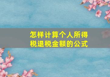 怎样计算个人所得税退税金额的公式