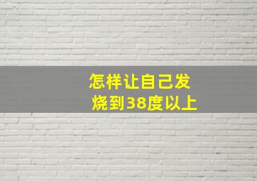 怎样让自己发烧到38度以上