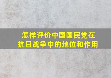 怎样评价中国国民党在抗日战争中的地位和作用