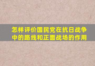 怎样评价国民党在抗日战争中的路线和正面战场的作用