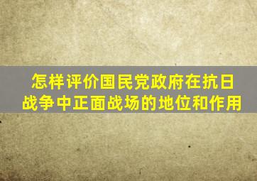 怎样评价国民党政府在抗日战争中正面战场的地位和作用