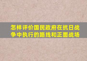 怎样评价国民政府在抗日战争中执行的路线和正面战场