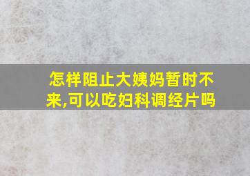 怎样阻止大姨妈暂时不来,可以吃妇科调经片吗