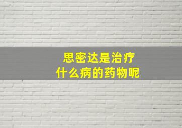 思密达是治疗什么病的药物呢