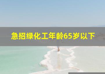 急招绿化工年龄65岁以下