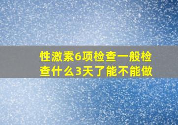 性激素6项检查一般检查什么3天了能不能做