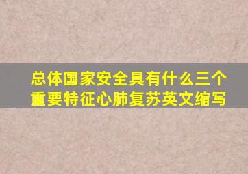 总体国家安全具有什么三个重要特征心肺复苏英文缩写