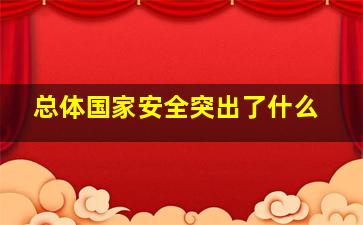 总体国家安全突出了什么