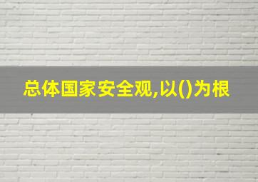 总体国家安全观,以()为根