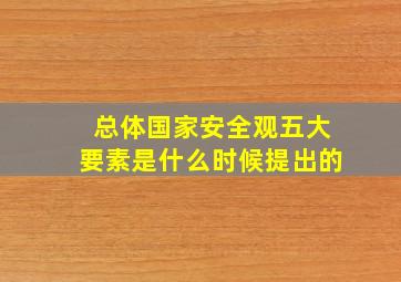 总体国家安全观五大要素是什么时候提出的