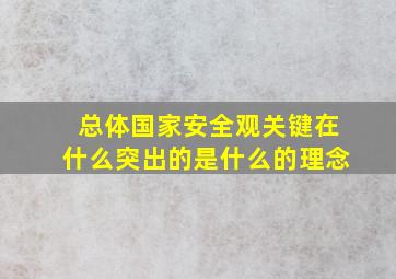 总体国家安全观关键在什么突出的是什么的理念