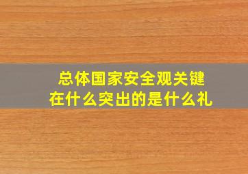 总体国家安全观关键在什么突出的是什么礼