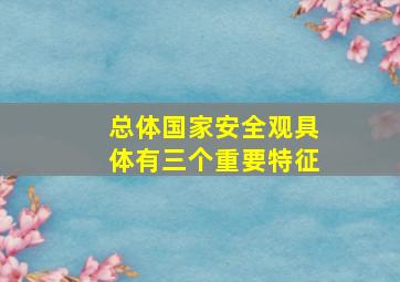 总体国家安全观具体有三个重要特征