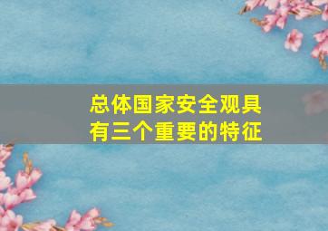 总体国家安全观具有三个重要的特征