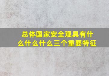 总体国家安全观具有什么什么什么三个重要特征