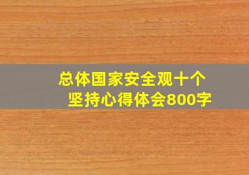 总体国家安全观十个坚持心得体会800字