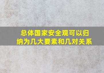 总体国家安全观可以归纳为几大要素和几对关系