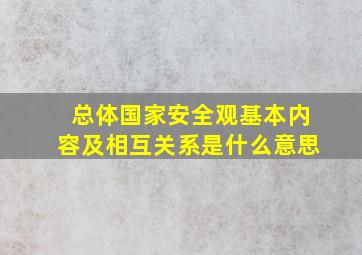 总体国家安全观基本内容及相互关系是什么意思