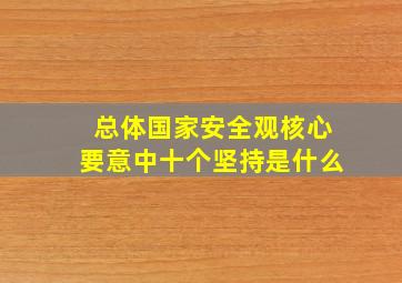 总体国家安全观核心要意中十个坚持是什么