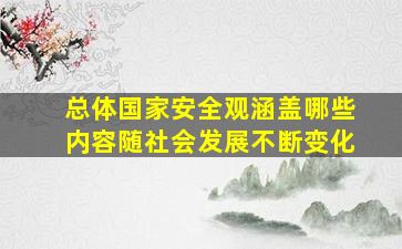 总体国家安全观涵盖哪些内容随社会发展不断变化