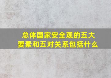 总体国家安全观的五大要素和五对关系包括什么