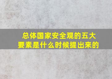 总体国家安全观的五大要素是什么时候提出来的