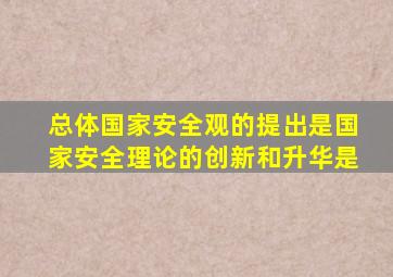 总体国家安全观的提出是国家安全理论的创新和升华是