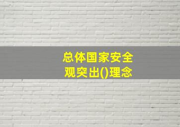 总体国家安全观突出()理念