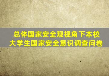 总体国家安全观视角下本校大学生国家安全意识调查问卷