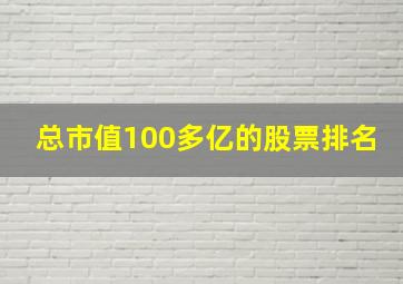 总市值100多亿的股票排名