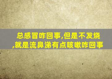 总感冒咋回事,但是不发烧,就是流鼻涕有点咳嗽咋回事