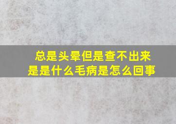 总是头晕但是查不出来是是什么毛病是怎么回事