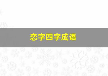 恋字四字成语