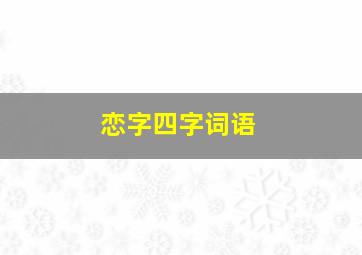 恋字四字词语