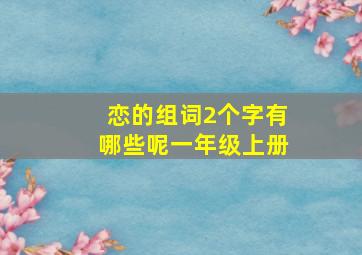 恋的组词2个字有哪些呢一年级上册