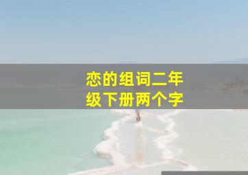 恋的组词二年级下册两个字