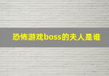 恐怖游戏boss的夫人是谁