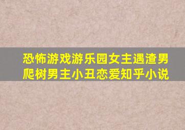 恐怖游戏游乐园女主遇渣男爬树男主小丑恋爱知乎小说