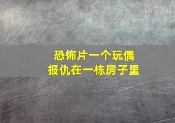 恐怖片一个玩偶报仇在一栋房子里