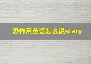 恐怖用英语怎么说scary