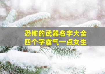 恐怖的武器名字大全四个字霸气一点女生