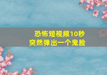 恐怖短视频10秒突然弹出一个鬼脸