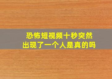 恐怖短视频十秒突然出现了一个人是真的吗