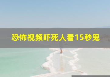 恐怖视频吓死人看15秒鬼