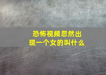 恐怖视频忽然出现一个女的叫什么