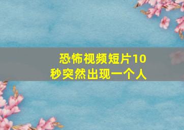 恐怖视频短片10秒突然出现一个人