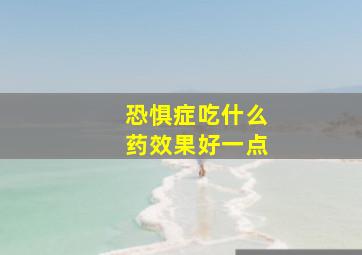 恐惧症吃什么药效果好一点