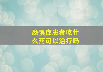 恐惧症患者吃什么药可以治疗吗