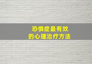 恐惧症最有效的心理治疗方法